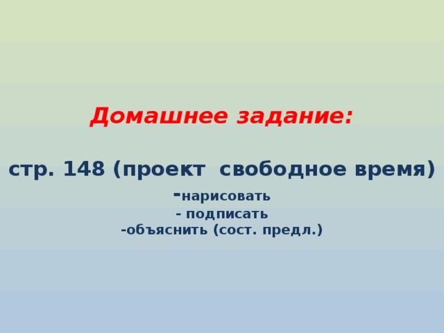  Домашнее задание:   стр. 148 (проект свободное время)  - нарисовать  - подписать  -объяснить (сост. предл.)       