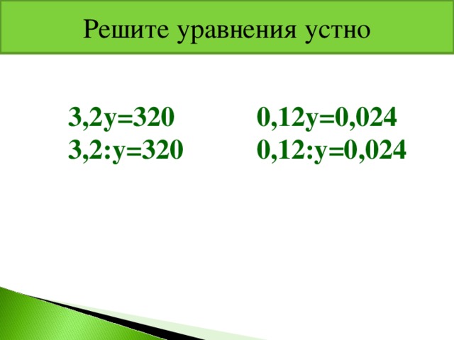 Решите уравнения устно 3,2у=320 3,2:у=320 0,12у=0,024 0,12:у=0,024 