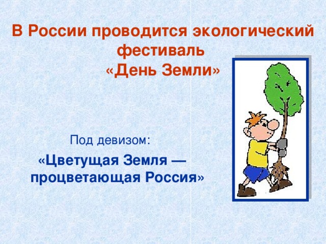 В России проводится экологический фестиваль  «День Земли» Под девизом: «Цветущая Земля — процветающая Россия»  