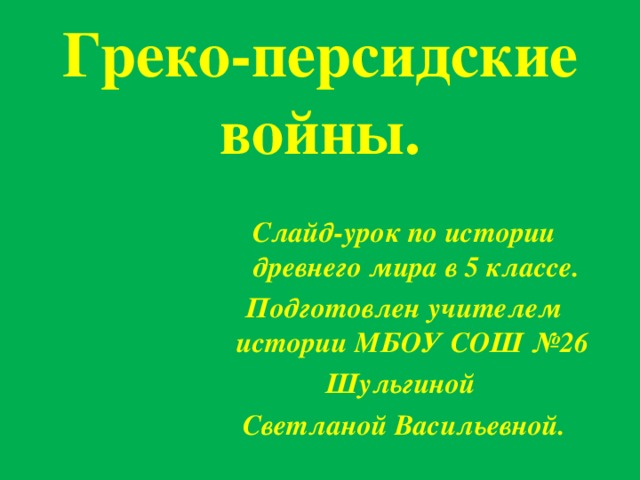 Греко-персидские войны. Слайд-урок по истории древнего мира в 5 классе. Подготовлен учителем истории МБОУ СОШ №26 Шульгиной Светланой Васильевной. 