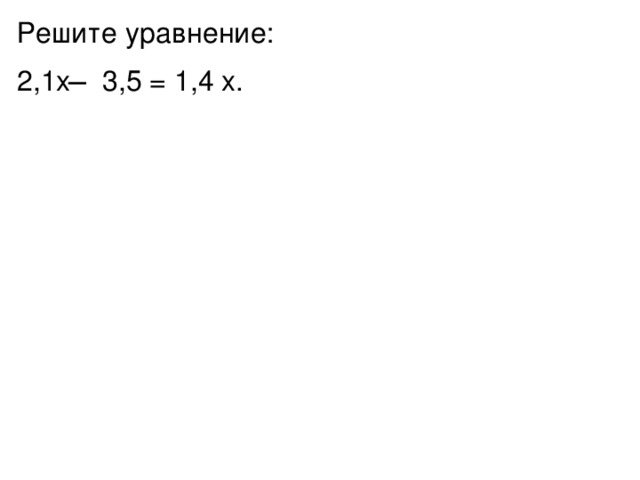 Решите уравнение: 2,1x ̶ 3,5 = 1,4 x. 