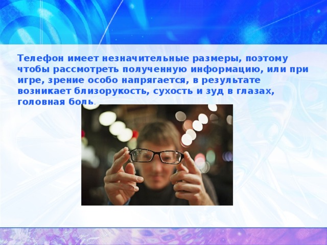 Телефон имеет незначительные размеры, поэтому чтобы рассмотреть полученную информацию, или при игре, зрение особо напрягается, в результате возникает близорукость, сухость и зуд в глазах, головная боль .