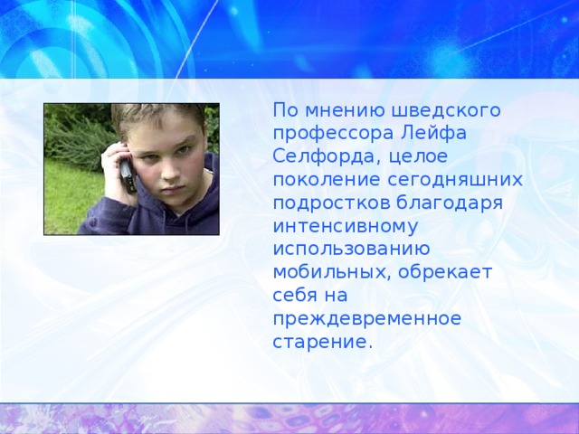 По мнению шведского профессора Лейфа Селфорда, целое поколение сегодняшних подростков благодаря интенсивному использованию мобильных, обрекает себя на преждевременное старение.