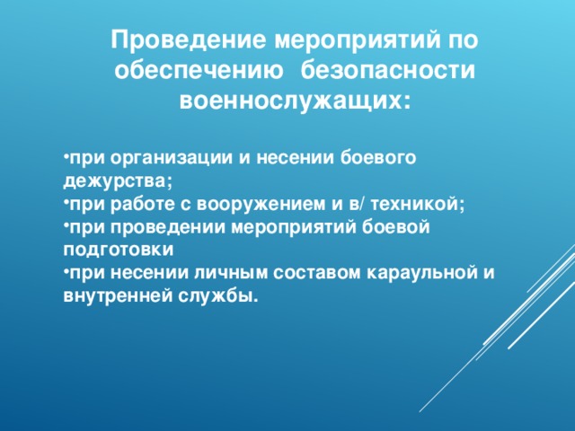 Проведение мероприятий по обеспечению безопасности военнослужащих:  при организации и несении боевого дежурства; при работе с вооружением и в/ техникой; при проведении мероприятий боевой подготовки при несении личным составом караульной и внутренней службы. 