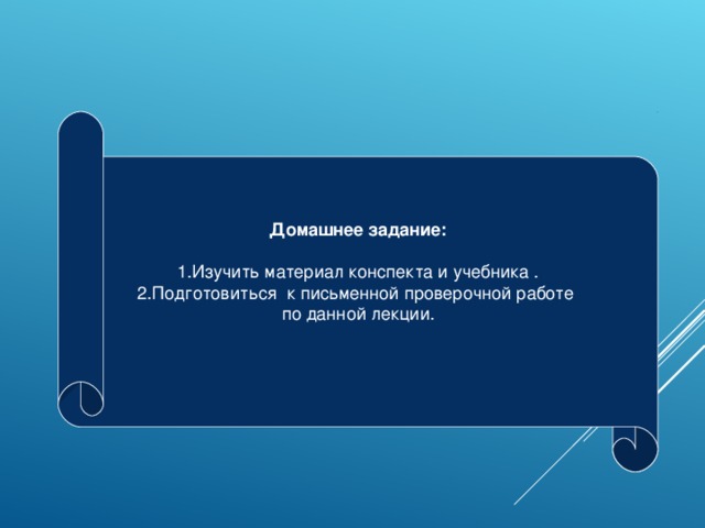 Домашнее задание:  1.Изучить материал конспекта и учебника . 2.Подготовиться к письменной проверочной работе по данной лекции. 