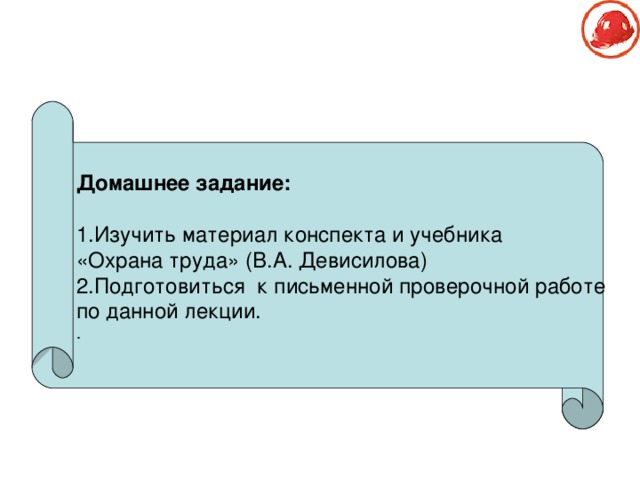 Домашнее задание:  1.Изучить материал конспекта и учебника «Охрана труда» (В.А. Девисилова) 2.Подготовиться к письменной проверочной работе по данной лекции. . 