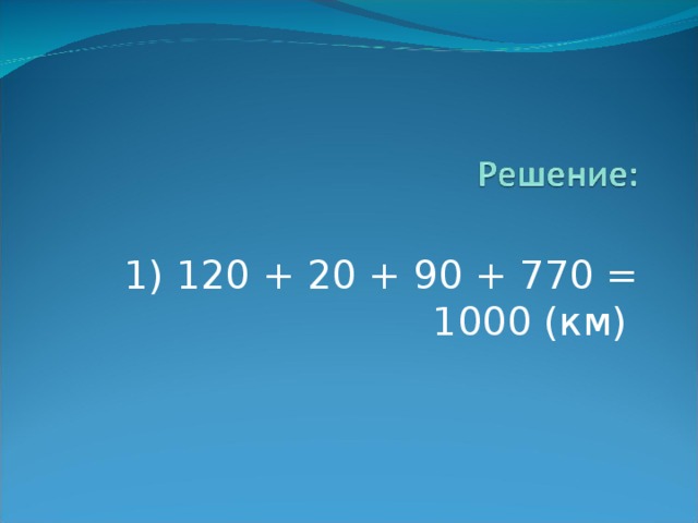 1) 120 + 20 + 90 + 770 = 1000 (км) 