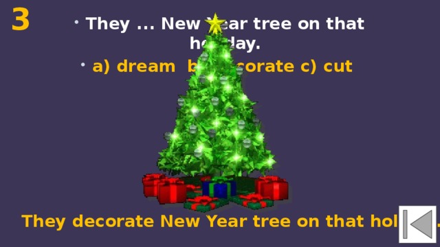 3 They ... New Year tree on that holiday. a) dream b) decorate c) cut They decorate New Year tree on that holiday. 