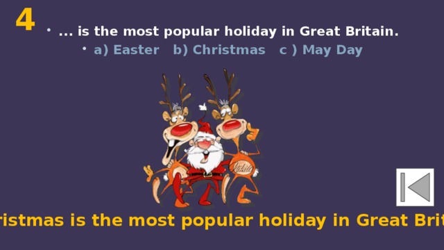4 ... is the most popular holiday in Great Britain. a) Easter b) Christmas c ) May Day Christmas is the most popular holiday in Great Britain. 