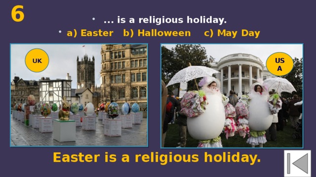 6  ... is a religious holiday. a) Easter b) Halloween c) May Day UK USA Easter is a religious holiday. 