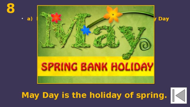 8  ... ... ... is the holiday of spring. a) New Year's Day b) All Fools' Day c) May Day May Day is the holiday of spring. 