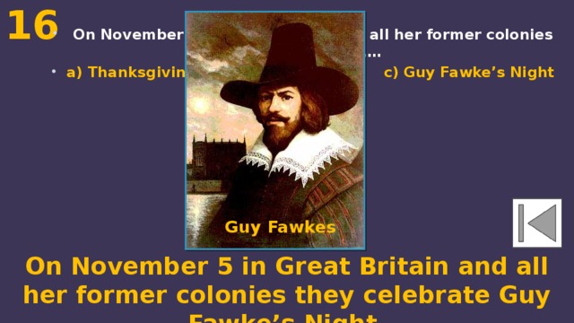16  On November 5 in Great Britain and all her former colonies they celebrate …. a) Thanksgiving Day b) Halloween c) Guy Fawke’s Night Guy Fawkes On November 5 in Great Britain and all her former colonies they celebrate Guy Fawke’s Night. 