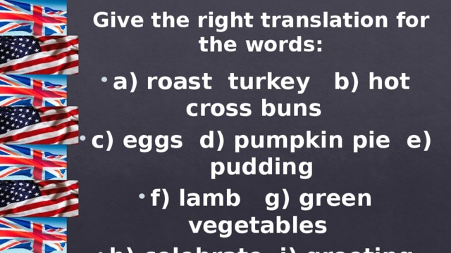 Give the right translation for the words: a) roast turkey b) hot cross buns c) eggs d) pumpkin pie e) pudding f) lamb g) green vegetables h) celebrate, i) greeting card j) shamrock k) candy l) dress up 