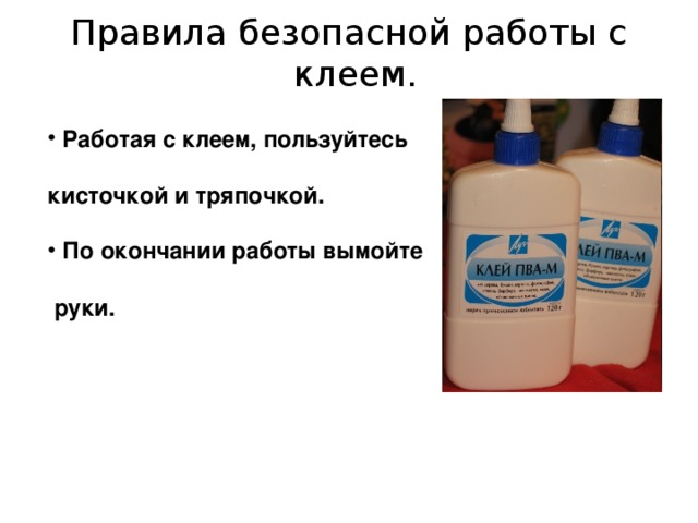 Правила безопасной работы с клеем.    Работая с клеем, пользуйтесь  кисточкой и тряпочкой.   По окончании работы вымойте   руки.  