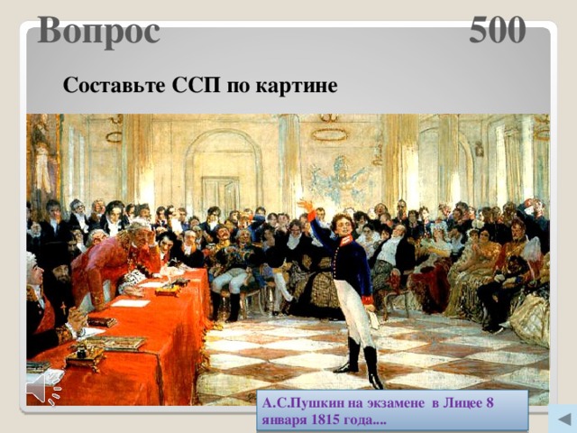 Вопрос 500   Составьте ССП по картине А.С.Пушкин на экзамене в Лицее 8 января 1815 года.... Молодцы!  