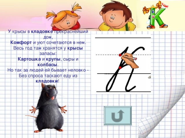 У крысы в кладовке прекраснейший дом,  Комфорт и уют сочетаются в нем.  Весь год там хранятся у крысы запасы:  Картошка и крупы , сыры и колбасы .  Но так за людей ей бывает неловко -  Без спроса таскают еду из кладовки ! 