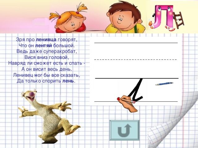 Зря про ленивца говорят,  Что он лентяй большой.  Ведь даже суперакробат,  Вися вниз головой,  Навряд ли сможет есть и спать -  А он висит весь день.  Ленивец мог бы все сказать,  Да только спорить лень . 