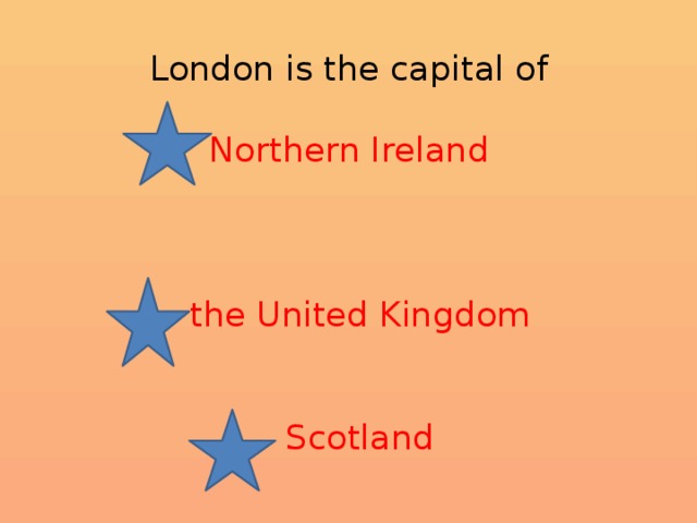  London is the capital of   Northern Ireland       the United Kingdom     Scotland   