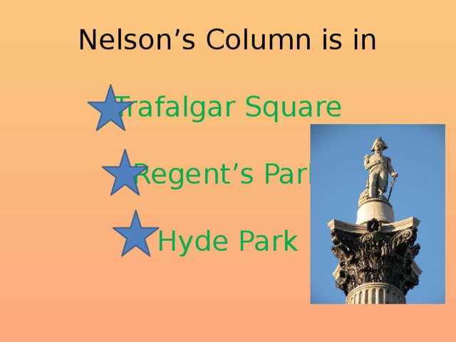 Nelson’s Column is in   Trafalgar Square   Regent’s Park   Hyde Park 