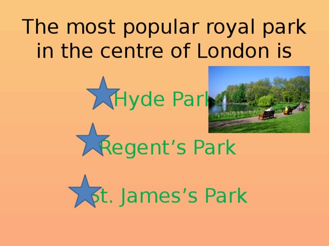 The most popular royal park in the centre of London is   Hyde Park   Regent’s Park   St. James’s Park 