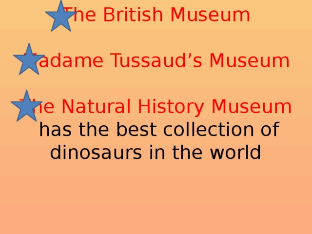 The British Museum   Madame Tussaud’s Museum   The Natural History Museum  has the best collection of dinosaurs in the world 