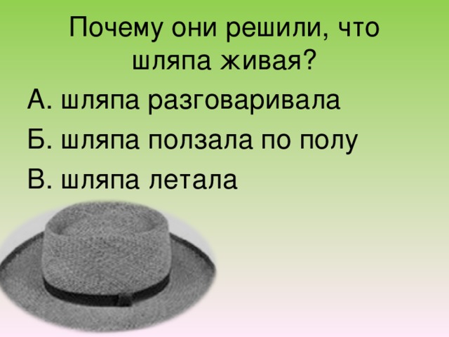 Почему они решили, что шляпа живая? А. шляпа разговаривала Б. шляпа ползала по полу В. шляпа летала