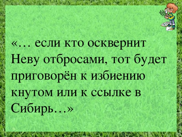 «… если кто осквернит Неву отбросами, тот будет приговорён к избиению кнутом или к ссылке в Сибирь…» 