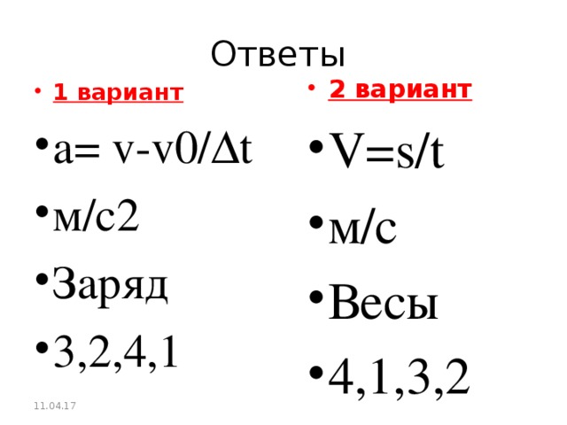 Ответы 2 вариант V=s/t м/с Весы 4,1,3,2   1 вариант а= v-v0/ ∆ t м/с2 Заряд 3,2,4,1  11.04.17