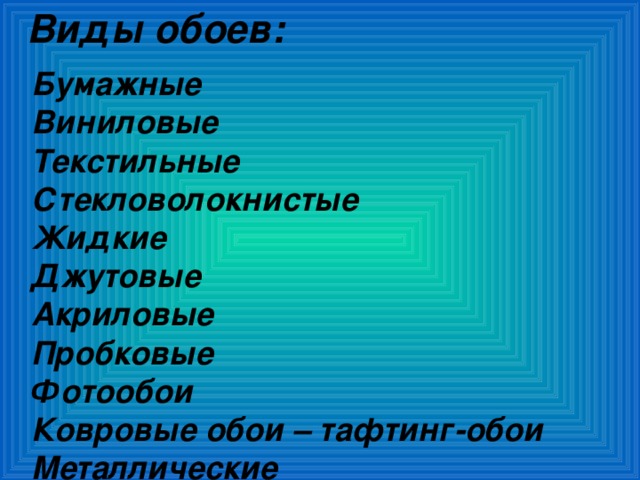 Виды обоев: Бумажные Виниловые Текстильные Стекловолокнистые Жидкие Джутовые Акриловые Пробковые Фотообои Ковровые обои – тафтинг-обои Металлические  