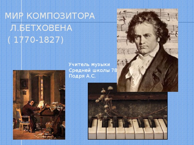 МИР КОМПОЗИТОРА  Л.БЕТХОВЕНА  ( 1770-1827) Учитель музыки Средней школы 78 Подря А.С.  