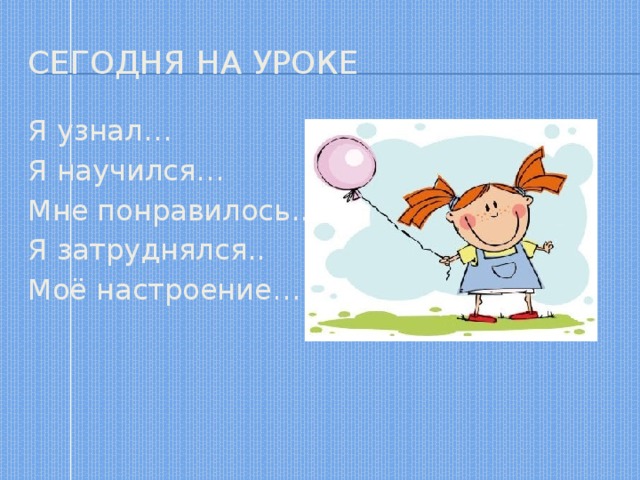 Сегодня на уроке Я узнал… Я научился… Мне понравилось.. Я затруднялся.. Моё настроение… 