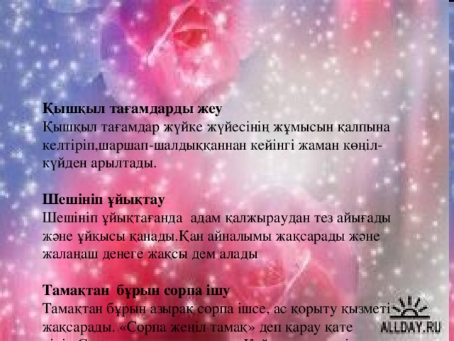  Қышқыл тағамдарды жеу  Қышқыл тағамдар жүйке жүйесінің жұмысын қалпына келтіріп,шаршап-шалдыққаннан кейінгі жаман көңіл-күйден арылтады.   Шешініп ұйықтау  Шешініп ұйықтағанда адам қалжыраудан тез айығады және ұйқысы қанады.Қан айналымы жақсарады және жалаңаш денеге жақсы дем алады    Тамақтан бұрын сорпа ішу  Тамақтан бұрын азырақ сорпа ішсе, ас қорыту қызметі жақсарады. «Сорпа жеңіл тамақ» деп қарау қате пікір.Сорпа өте құнарлы тағам.Қайнату процесінде еттің,сүйектің барлық маңызды тағамдық құнарлы қасиеттері сорпаға енеді.Әрі оны адам ағзасы жеңіл қабылдайды. 