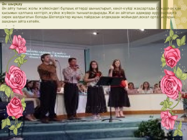 Ән шырқау  Ән айту тыныс жолы жүйесіндегі бұлшық еттерді шынықтырып, көңіл-күйді жақсартады.Сондай-ақ қан қысымын қалпына келтіріп,жүйке жүйесін тыныштандырады.Жиі ән айтатын адамдар ауру-сырқауға сирек шалдығатын болады.Шетелдіктер мұның пайдасын әлдеқашан мойындап,вокал орталықтарын ашқанын айта кетейік.   