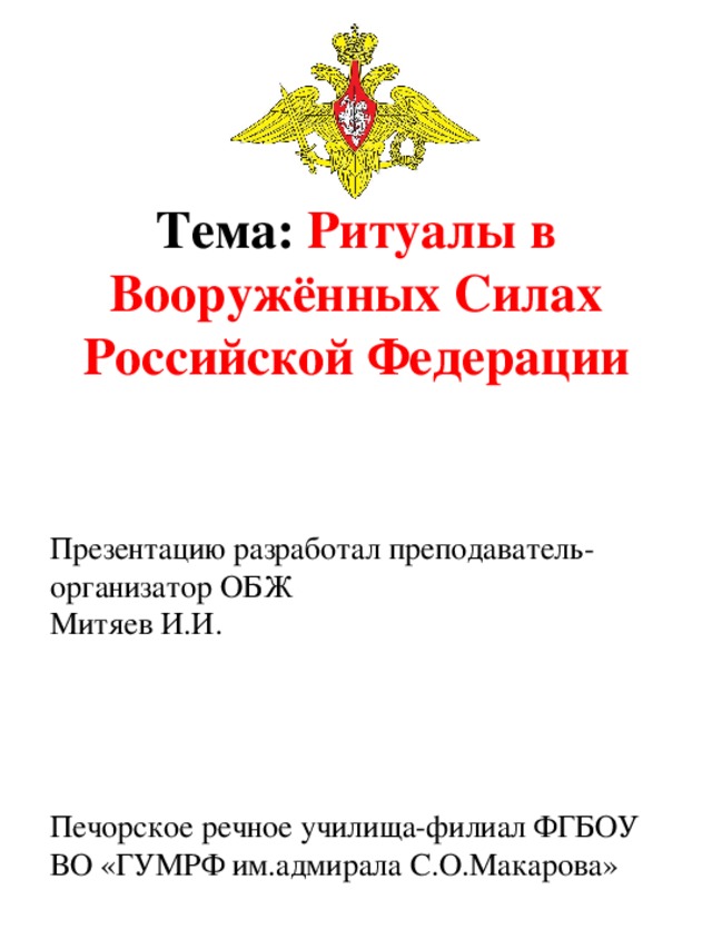 Тема: Ритуалы в Вооружённых Силах Российской Федерации Презентацию разработал преподаватель-организатор ОБЖ Митяев И.И. Печорское речное училища-филиал ФГБОУ ВО «ГУМРФ им.адмирала С.О.Макарова» 