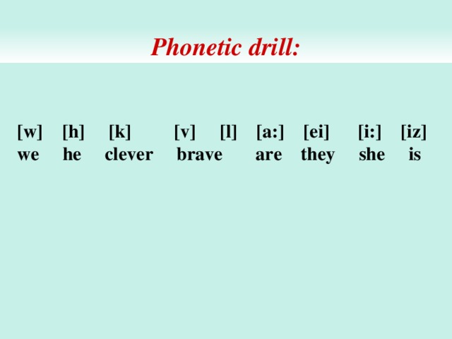 Phonetic drill: [w] [h] [k] [v] [l] [a:] [ei] [i:] [iz]  we he clever brave are they she is   