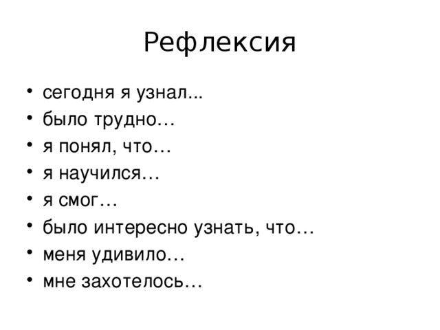 Рефлексия сегодня я узнал... было трудно… я понял, что… я научился… я смог… было интересно узнать, что… меня удивило… мне захотелось… 