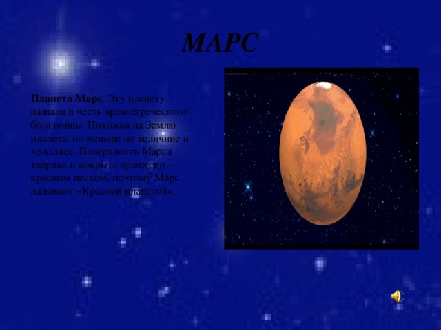 МАРС Планета Марс . Эту планету назвали в честь древнегреческого бога войны. Похожая на Землю планета, но меньше по величине и холоднее. Поверхность Марса твёрдая и покрыта оранжево – красным песком, поэтому Марс называют «Красной планетой». 