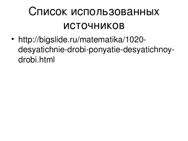 Список использованных источников http://bigslide.ru/matematika/1020-desyatichnie-drobi-ponyatie-desyatichnoy-drobi.html 