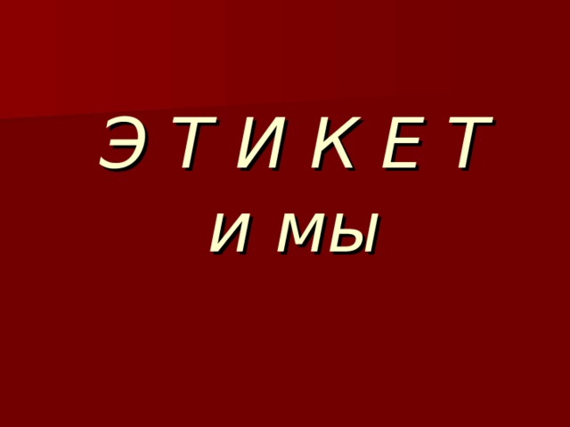  Э Т И К Е Т  и мы   