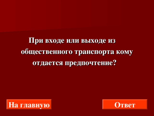  При входе или выходе из  общественного транспорта кому  отдается предпочтение? На главную Ответ 