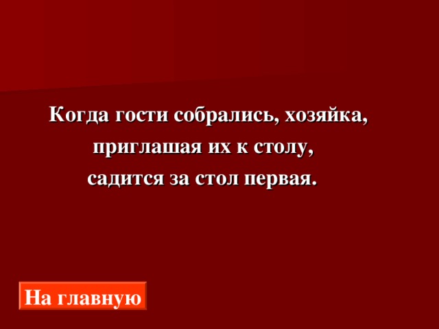  Когда гости собрались, хозяйка,  приглашая их к столу,  садится за стол первая. На главную 