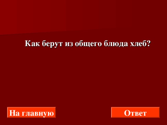  Как берут из общего блюда хлеб? На главную Ответ 