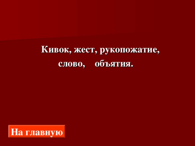   Кивок, жест, рукопожатие,  слово, объятия. На главную 