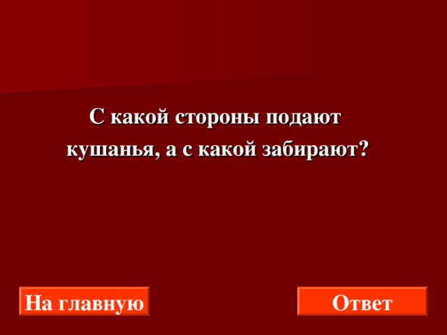  С какой стороны подают  кушанья, а с какой забирают? На главную Ответ 