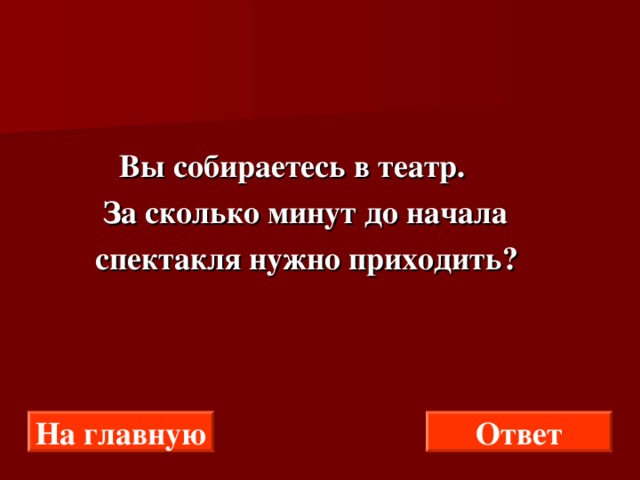  Вы собираетесь в театр.  За сколько минут до начала  спектакля нужно приходить? На главную Ответ 