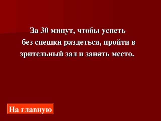  За 30 минут, чтобы успеть  без спешки раздеться, пройти в  зрительный зал и занять место. На главную 