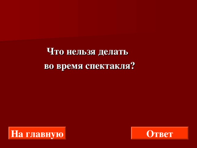  Что нельзя делать  во время спектакля? На главную Ответ 