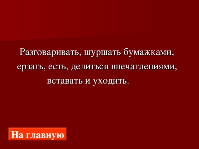 Разговаривать, шуршать бумажками,  ерзать, есть, делиться впечатлениями,  вставать и уходить. На главную 