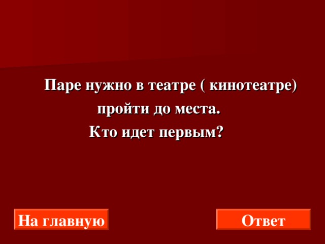  Паре нужно в театре ( кинотеатре)  пройти до места.  Кто идет первым? На главную Ответ 
