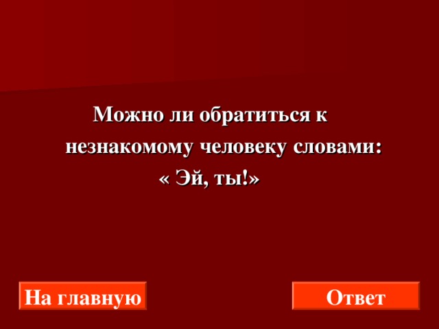  Можно ли обратиться к  незнакомому человеку словами:  « Эй, ты!» На главную Ответ 